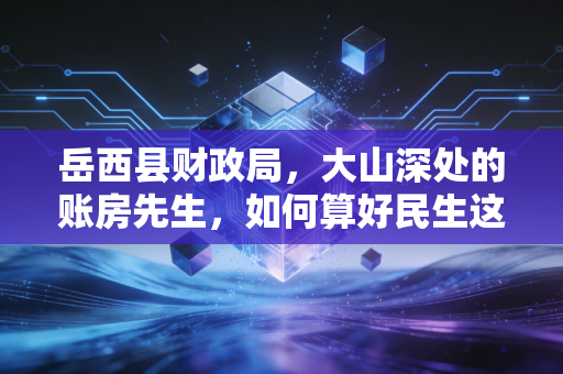 岳西县财政局，大山深处的账房先生，如何算好民生这本大账？