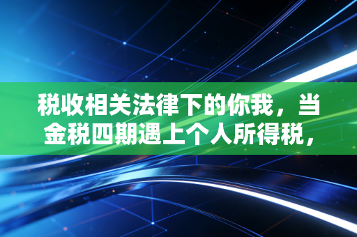 税收相关法律下的你我，当金税四期遇上个人所得税，我们该如何守住钱袋子？