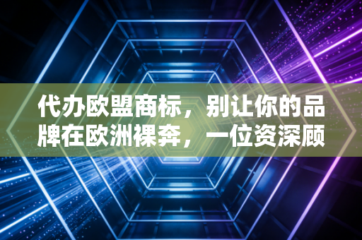 代办欧盟商标,别让你的品牌在欧洲裸奔,一位资深顾问的真心话
