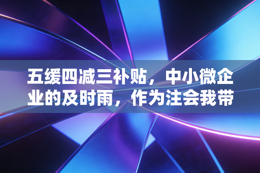 五缓四减三补贴,中小微企业的及时雨,作为注会我带你算算账