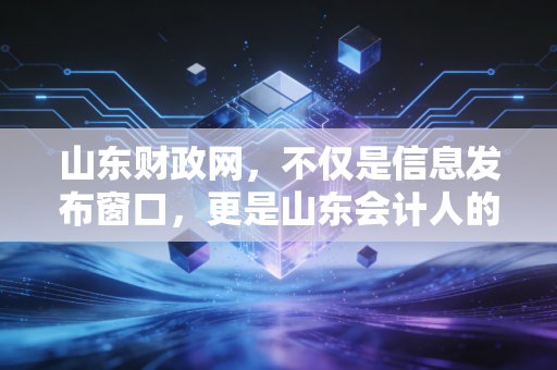 山东财政网，不仅是信息发布窗口，更是山东会计人的职场导航仪
