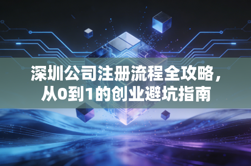 深圳公司注册流程全攻略，从0到1的创业避坑指南