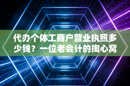 代办个体工商户营业执照多少钱？一位老会计的掏心窝子实话