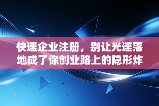 快速企业注册，别让光速落地成了你创业路上的隐形炸弹