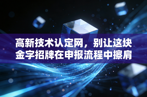 高新技术认定网，别让这块金字招牌在申报流程中擦肩而过