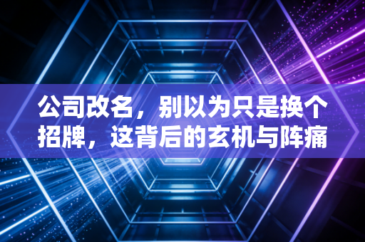 公司改名，别以为只是换个招牌，这背后的玄机与阵痛只有财务人最懂
