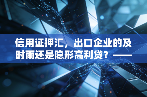 信用证押汇，出口企业的及时雨还是隐形高利贷？——一位注会眼中的贸易融资真相