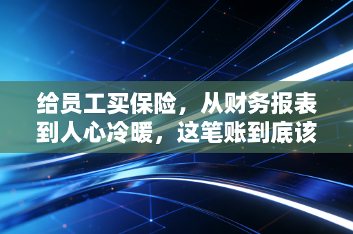 给员工买保险，从财务报表到人心冷暖，这笔账到底该怎么算？