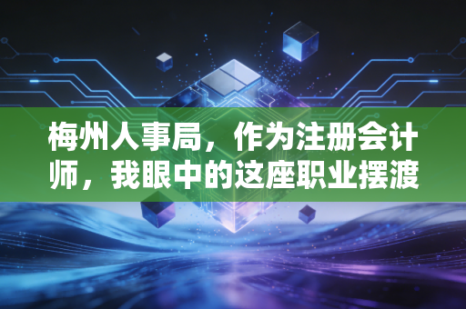 梅州人事局,作为注册会计师,我眼中的这座职业摆渡人与你的职称、前途息息相关