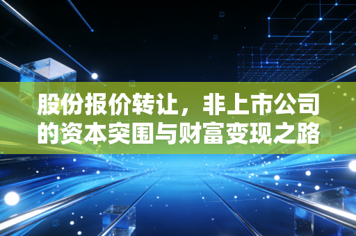 股份报价转让,非上市公司的资本突围与财富变现之路
