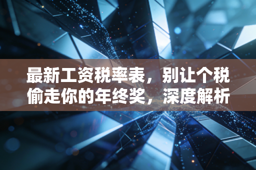 最新工资税率表,别让个税偷走你的年终奖,深度解析与避税指南