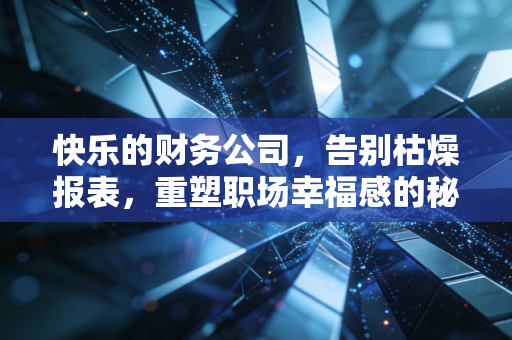 快乐的财务公司,告别枯燥报表,重塑职场幸福感的秘密法则