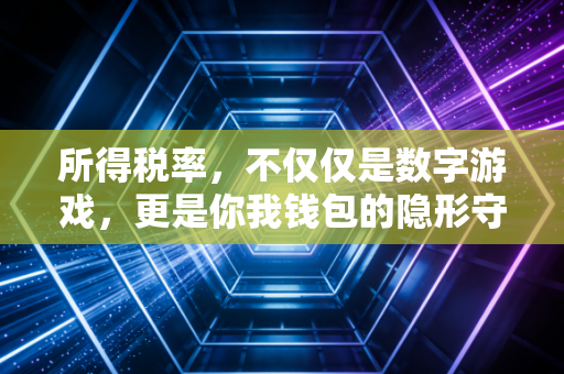 所得税率，不仅仅是数字游戏，更是你我钱包的隐形守门人