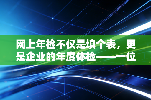 网上年检不仅是填个表，更是企业的年度体检——一位注会眼中的年报众生相