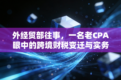 详细阅读:外经贸部往事,一名老CPA眼中的跨境财税变迁与实务挑战 外经贸部往事,一名老CPA眼中的跨境财税变迁与实务挑战