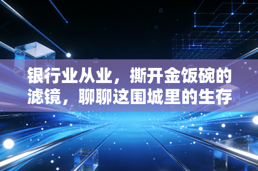 详细阅读:银行业从业,撕开金饭碗的滤镜,聊聊这围城里的生存法则与破局之路 银行业从业,撕开金饭碗的滤镜,聊聊这围城里的生存法则与破局之路
