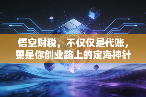 悟空财税,不仅仅是代账,更是你创业路上的定海神针