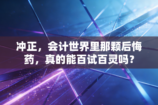 冲正,会计世界里那颗后悔药,真的能百试百灵吗?