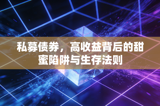 私募债券，高收益背后的甜蜜陷阱与生存法则