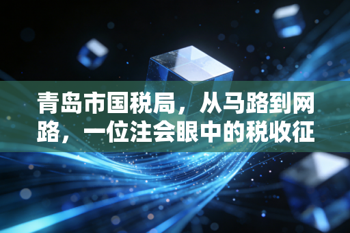 青岛市国税局，从马路到网路，一位注会眼中的税收征管温情与变革
