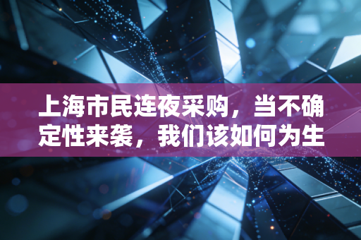 上海市民连夜采购,当不确定性来袭,我们该如何为生活做风险对冲?