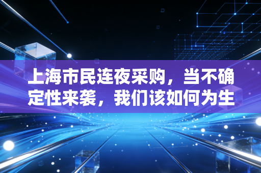 上海市民连夜采购，当不确定性来袭，我们该如何为生活做风险对冲？