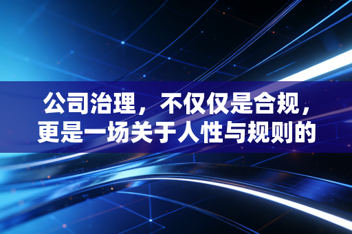 公司治理,不仅仅是合规,更是一场关于人性与规则的深度博弈