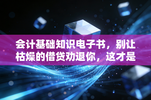 会计基础知识电子书,别让枯燥的借贷劝退你,这才是商业世界的底层逻辑