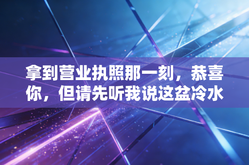 拿到营业执照那一刻，恭喜你，但请先听我说这盆冷水