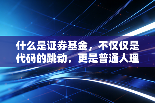 什么是证券基金，不仅仅是代码的跳动，更是普通人理财的诺亚方舟