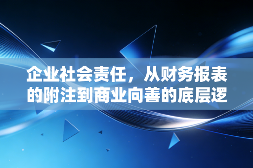 企业社会责任，从财务报表的附注到商业向善的底层逻辑