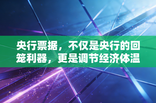 央行票据，不仅是央行的回笼利器，更是调节经济体温的精密刻度