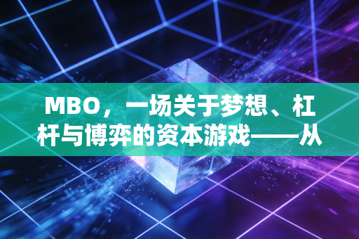 MBO，一场关于梦想、杠杆与博弈的资本游戏——从注会视角看管理层收购
