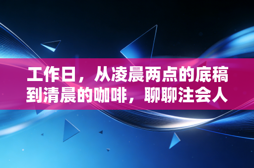 工作日,从凌晨两点的底稿到清晨的咖啡,聊聊注会人的非典型生活