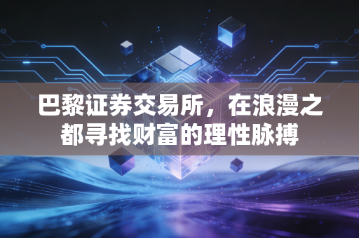 巴黎证券交易所，在浪漫之都寻找财富的理性脉搏