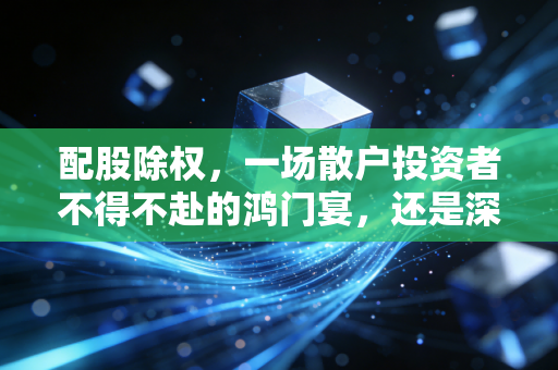 配股除权,一场散户投资者不得不赴的鸿门宴,还是深不见底的财富陷阱?