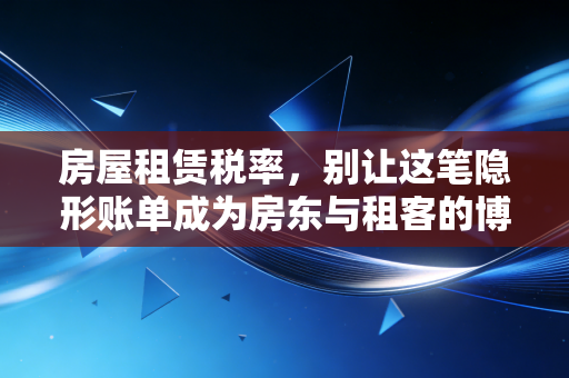 房屋租赁税率,别让这笔隐形账单成为房东与租客的博弈战场