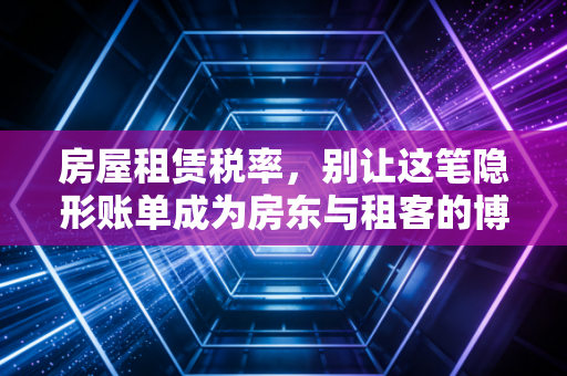 房屋租赁税率，别让这笔隐形账单成为房东与租客的博弈战场
