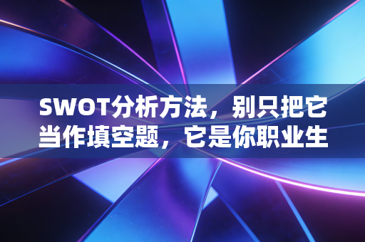 SWOT分析方法,别只把它当作填空题,它是你职业生涯的战略审计报告