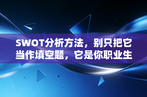 SWOT分析方法,别只把它当作填空题,它是你职业生涯的战略审计报告