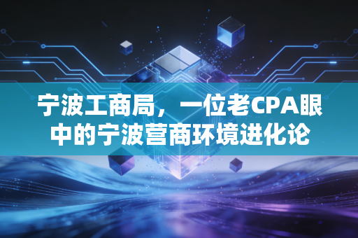 宁波工商局,一位老CPA眼中的宁波营商环境进化论
