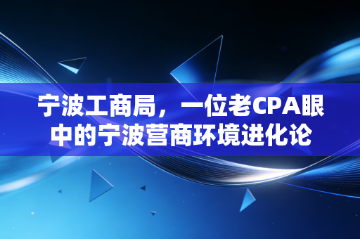 宁波工商局,一位老CPA眼中的宁波营商环境进化论
