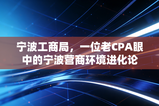 宁波工商局，一位老CPA眼中的宁波营商环境进化论