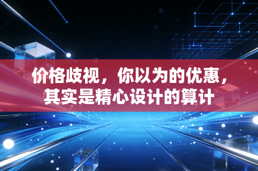价格歧视，你以为的优惠，其实是精心设计的算计