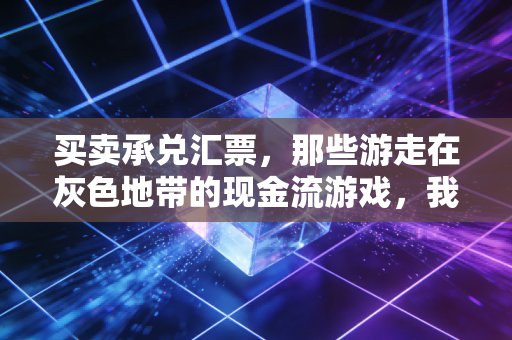 买卖承兑汇票，那些游走在灰色地带的现金流游戏，我劝你三思而后行