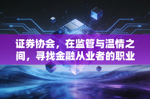 证券协会，在监管与温情之间，寻找金融从业者的职业归宿