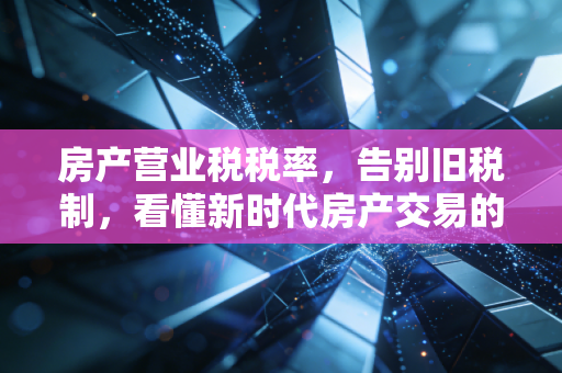 房产营业税税率，告别旧税制，看懂新时代房产交易的税务逻辑