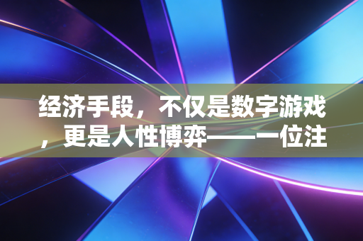 经济手段，不仅是数字游戏，更是人性博弈——一位注会从业者的深度观察