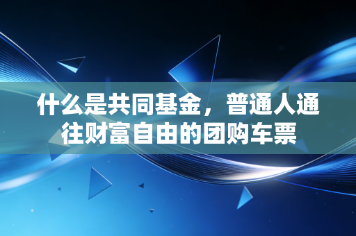 什么是共同基金,普通人通往财富自由的团购车票