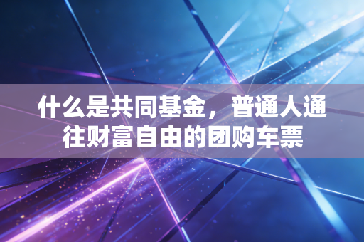 什么是共同基金，普通人通往财富自由的团购车票